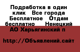 Подработка в один клик - Все города Бесплатное » Отдам бесплатно   . Ненецкий АО,Харьягинский п.
